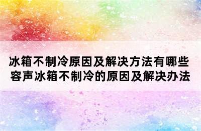 冰箱不制冷原因及解决方法有哪些 容声冰箱不制冷的原因及解决办法